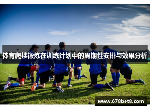 体育爬楼锻炼在训练计划中的周期性安排与效果分析